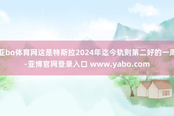 亚bo体育网这是特斯拉2024年迄今轨则第二好的一周-亚博官网登录入口 www.yabo.com