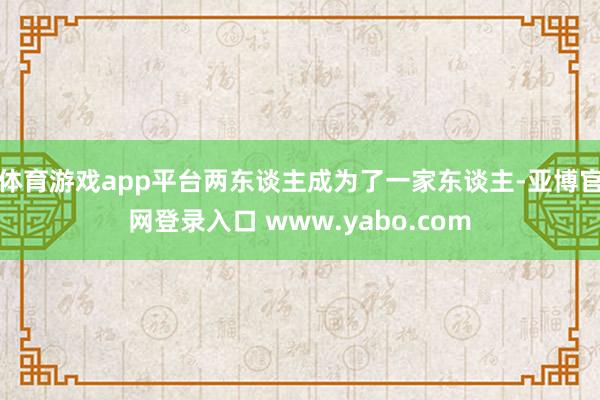 体育游戏app平台两东谈主成为了一家东谈主-亚博官网登录入口 www.yabo.com