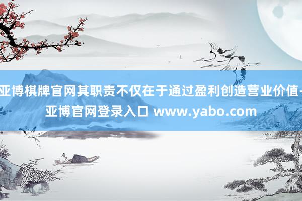 亚博棋牌官网其职责不仅在于通过盈利创造营业价值-亚博官网登录入口 www.yabo.com