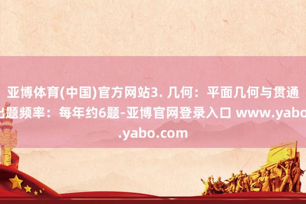 亚博体育(中国)官方网站3. 几何：平面几何与贯通几何出题频率：每年约6题-亚博官网登录入口 www.yabo.com