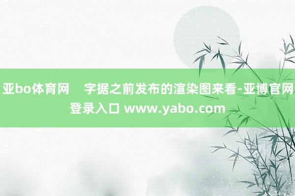 亚bo体育网    字据之前发布的渲染图来看-亚博官网登录入口 www.yabo.com