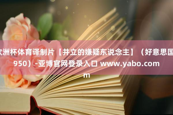 欧洲杯体育译制片【并立的嫌疑东说念主】（好意思国1950）-亚博官网登录入口 www.yabo.com