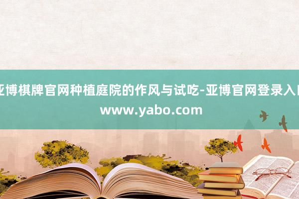 亚博棋牌官网种植庭院的作风与试吃-亚博官网登录入口 www.yabo.com