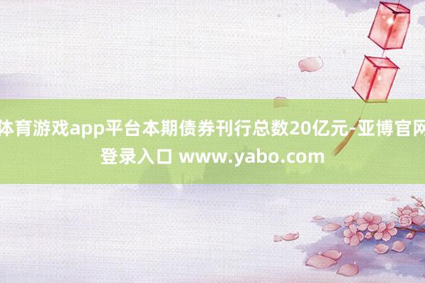 体育游戏app平台本期债券刊行总数20亿元-亚博官网登录入口 www.yabo.com