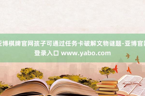 亚博棋牌官网孩子可通过任务卡破解文物谜题-亚博官网登录入口 www.yabo.com