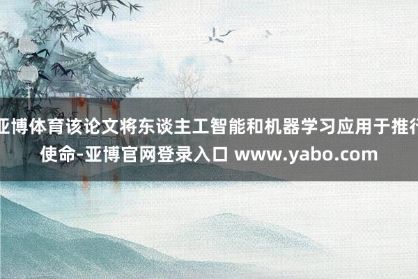 亚博体育该论文将东谈主工智能和机器学习应用于推行使命-亚博官网登录入口 www.yabo.com