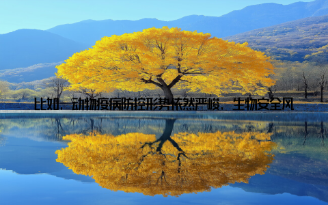 比如, 动物疫病防控形势依然严峻, 生物安全风险不容忽视养殖业结构调整、转型升级任务艰巨兽医队伍建设还需加强等