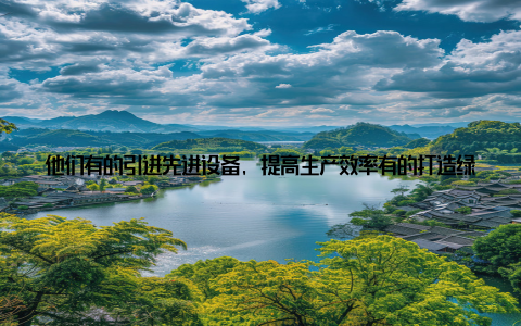 他们有的引进先进设备, 提高生产效率有的打造绿色、生态的养殖环境, 提升产品品质还有的打造品牌, 提升市场竞争力