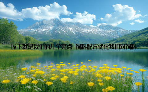 以下就是我们的几个亮点 饲料配方优化我们对饲料营养成分的精准搭配, 使家畜在吸收营养的同时, 减少排泄物中的有害物质, 从而降低环境污染