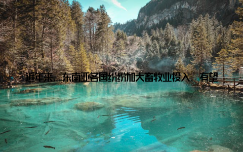 近年来, 东南亚各国纷纷加大畜牧业投入, 有望成为全球畜牧业的新兴力量三、全球畜牧业发展趋势 生态养殖随着人们对食品安全的关注, 生态养殖越来越受到重视
