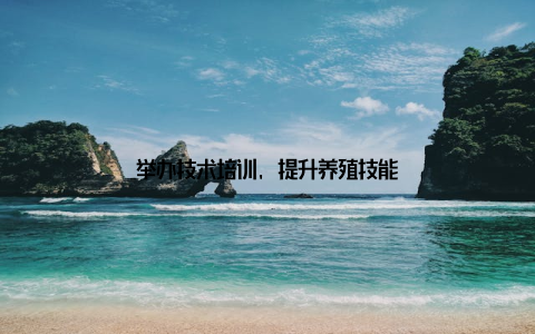 举办技术培训, 提升养殖技能