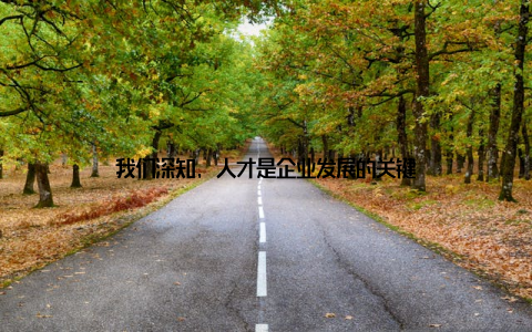 我们深知, 人才是企业发展的关键