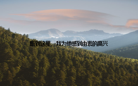 听到这里, 我为他感到由衷的高兴