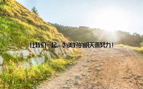 让我们一起, 为美好的明天而努力!