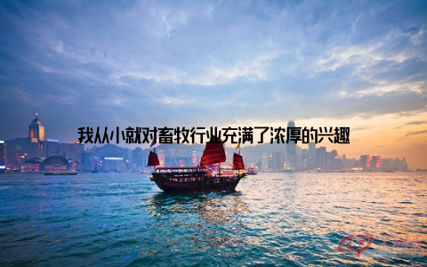 我从小就对畜牧行业充满了浓厚的兴趣