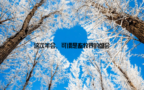 这次年会, 可谓是畜牧界的盛会