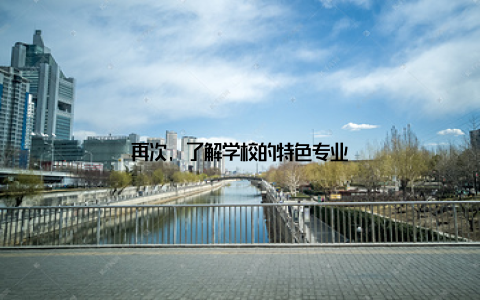 再次, 了解学校的特色专业