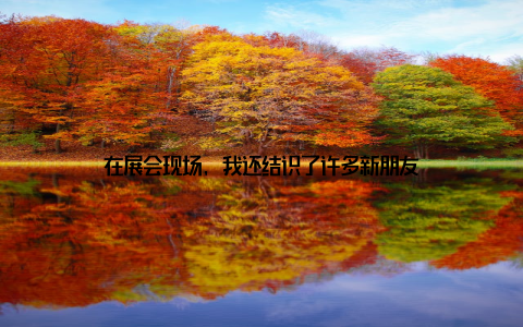 在展会现场, 我还结识了许多新朋友