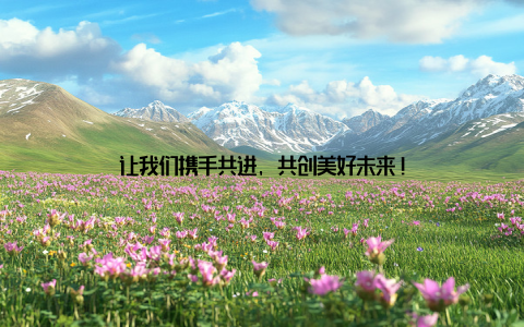 让我们携手共进, 共创美好未来!