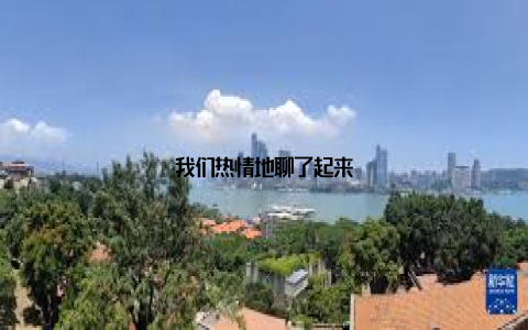 我们热情地聊了起来