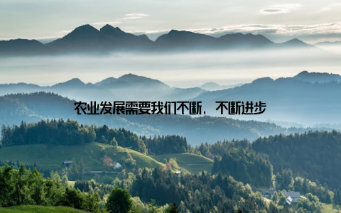 农业发展需要我们不断, 不断进步