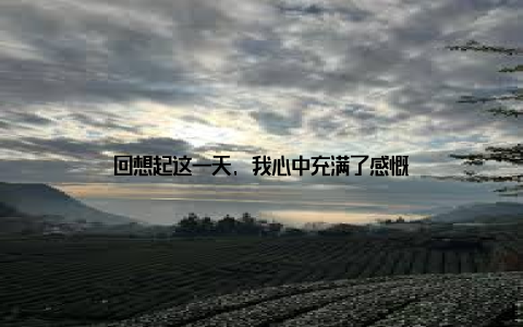 回想起这一天, 我心中充满了感慨