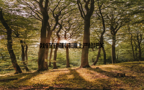 我们在饲料来源上严格把关