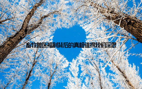 畜牧兽医福利背后的真相值得我们深思