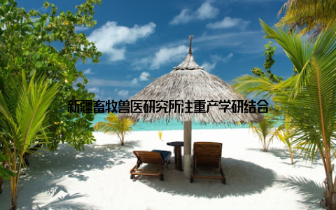 新疆畜牧兽医研究所注重产学研结合