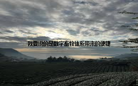 我要说的是数字畜牧体系带来的便捷