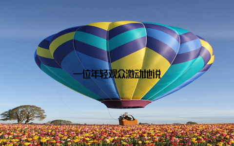 一位年轻观众激动地说