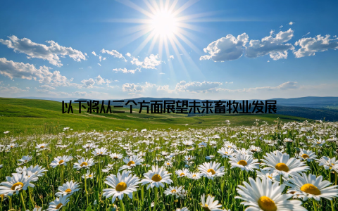 以下将从三个方面展望未来畜牧业发展