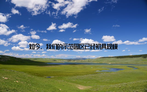 如今, 我们的示范园区已经初具规模