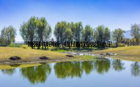 加强科技创新, 提升畜牧业发展水平