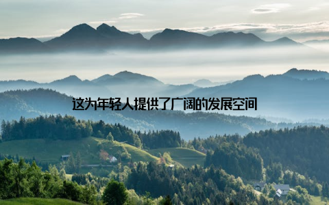这为年轻人提供了广阔的发展空间