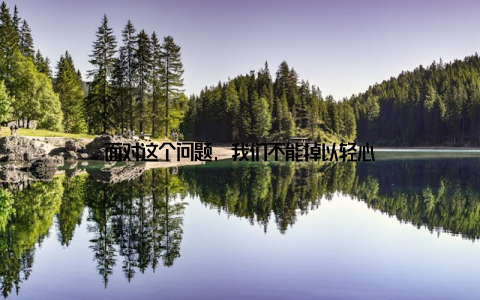 面对这个问题, 我们不能掉以轻心