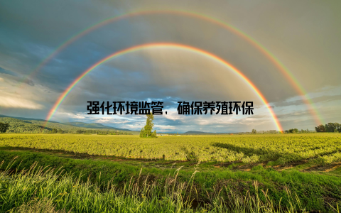 强化环境监管, 确保养殖环保