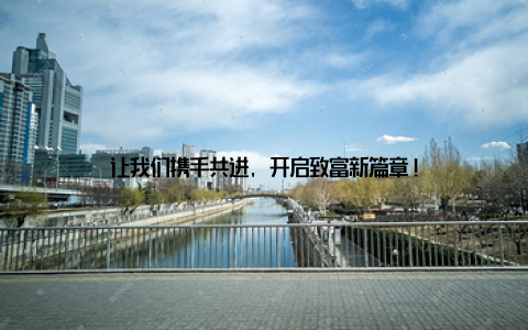 让我们携手共进, 开启致富新篇章!