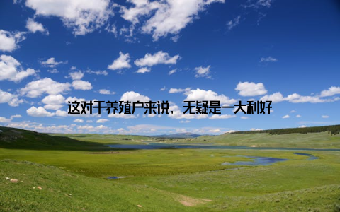 这对于养殖户来说, 无疑是一大利好