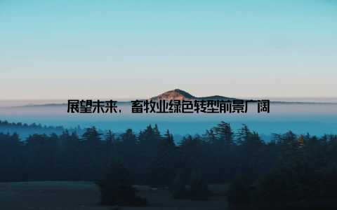 展望未来, 畜牧业绿色转型前景广阔