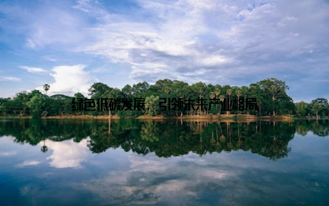 绿色低碳发展, 引领未来产业格局