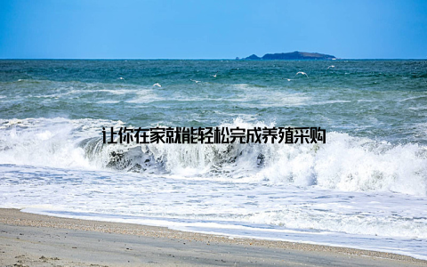 让你在家就能轻松完成养殖采购