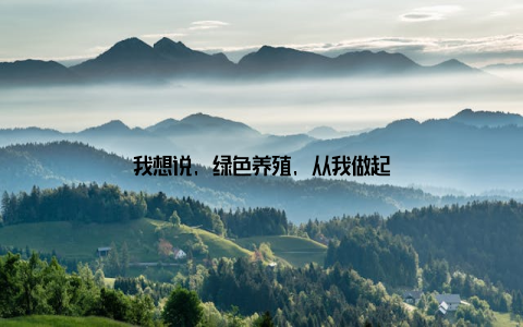 我想说, 绿色养殖, 从我做起