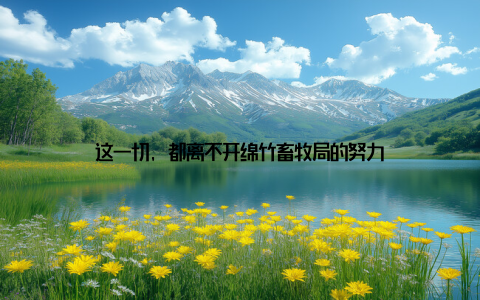 这一切, 都离不开绵竹畜牧局的努力