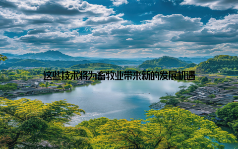 这些技术将为畜牧业带来新的发展机遇