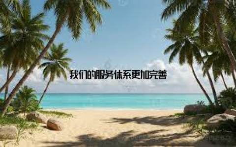 我们的服务体系更加完善