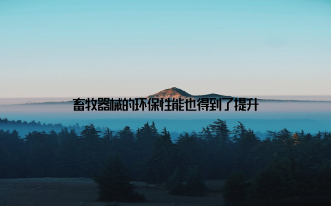 畜牧器械的环保性能也得到了提升