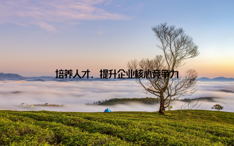 培养人才, 提升企业核心竞争力